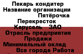 Пекарь-кондитер › Название организации ­ X5 Retail Group «Пятёрочка», «Перекресток», «Карусель», ЗАО › Отрасль предприятия ­ Продажи › Минимальный оклад ­ 19 000 - Все города Работа » Вакансии   . Марий Эл респ.,Йошкар-Ола г.